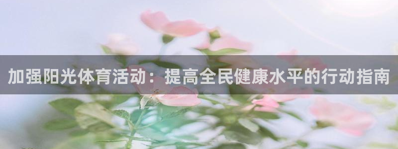 bbin视讯游戏官网：加强阳光体育活动：提高全民健康水平的行动指南