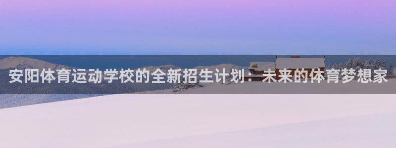 bbin视讯游戏平台：安阳体育运动学校的全新招生计划：未来的体育梦想家