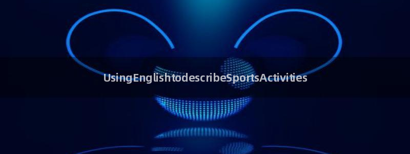 bbin视讯下：UsingEnglishtodescribeSportsActivities