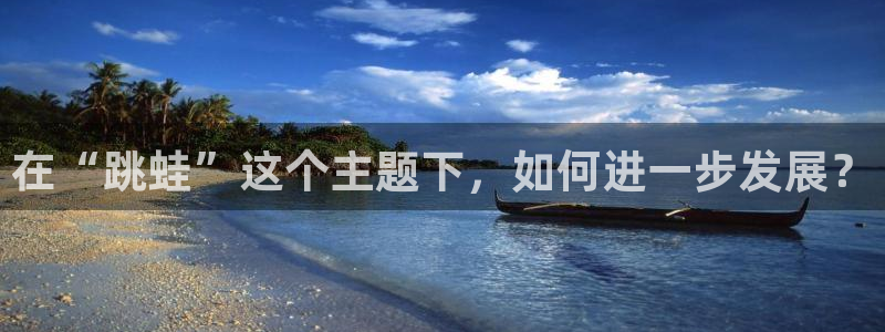 bbin视讯游戏平台：在“跳蛙”这个主题下，如何进一步发展？