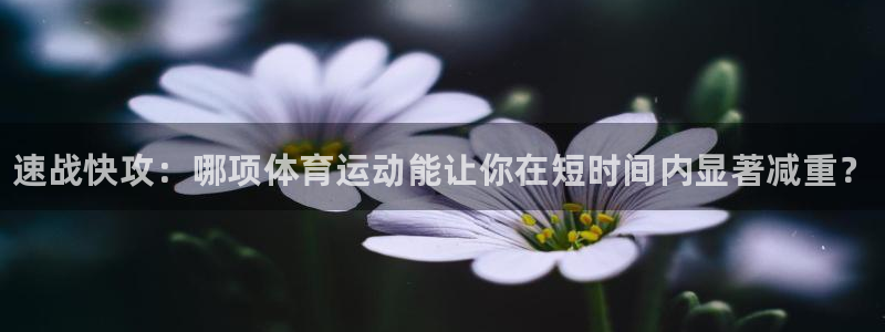 bbin视讯游戏平台：速战快攻：哪项体育运动能让你在短时间内显著减重？