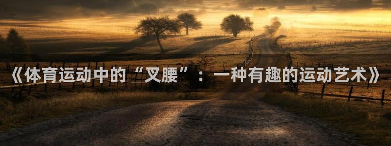 bbin视讯游戏平台：《体育运动中的“叉腰”：一种有趣的运动艺术》