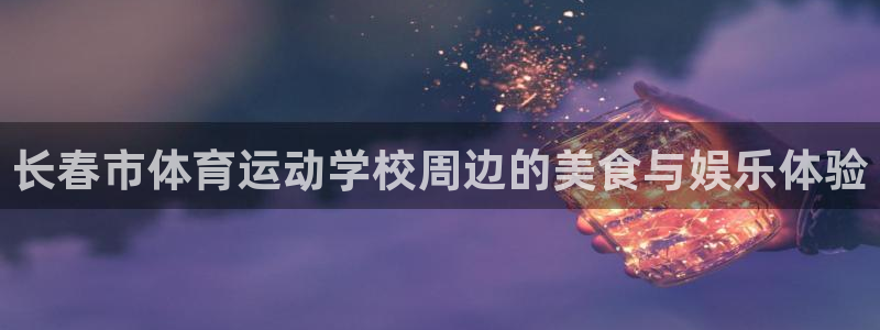 bbin视讯游戏官网：长春市体育运动学校周边的美食与娱乐体验