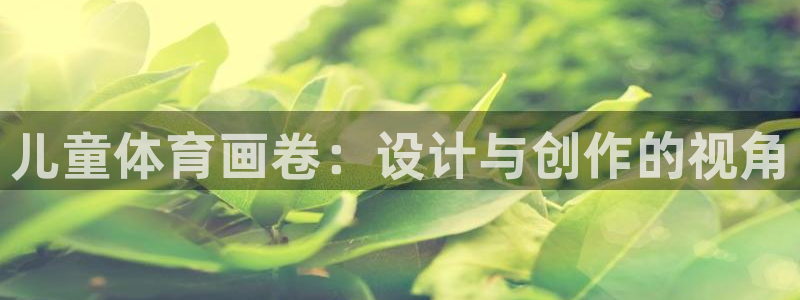 bbin视讯下：儿童体育画卷：设计与创作的视角