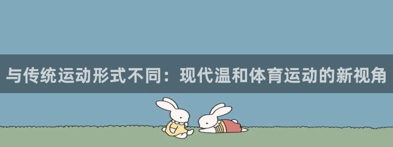 bbin视讯游戏官网：与传统运动形式不同：现代温和体育运动的新视角