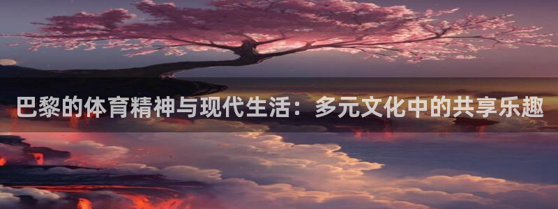 bbin视讯下：巴黎的体育精神与现代生活：多元文化中的共享乐趣