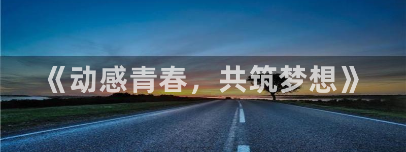 bbin视讯游戏平台：《动感青春，共筑梦想》