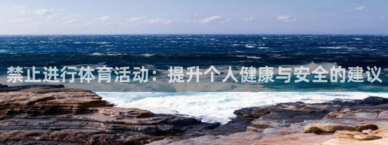 bbin视讯游戏官网：禁止进行体育活动：提升个人健康与安全的建议
