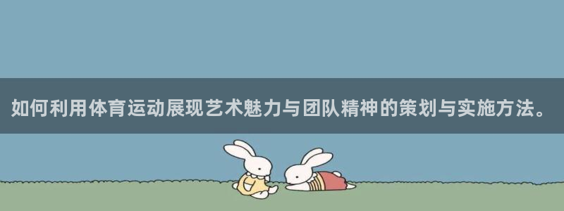 bbin视讯下：如何利用体育运动展现艺术魅力与团队精神的策划与实施方法。