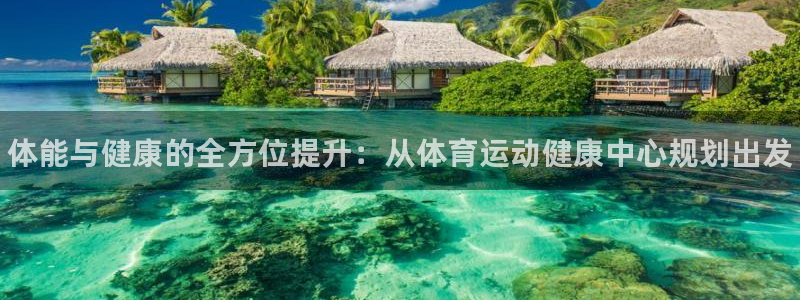 bbin视讯游戏官网：体能与健康的全方位提升：从体育运动健康中心规划出发