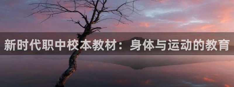 bbin视讯游戏官网：新时代职中校本教材：身体与运动的教育