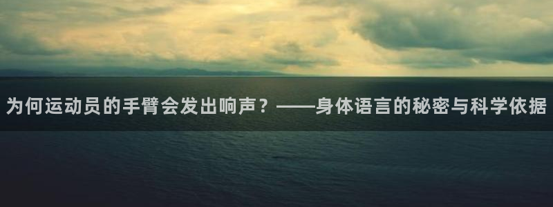 bbin视讯游戏官网：为何运动员的手臂会发出响声？——身体语言的秘密与科学依据