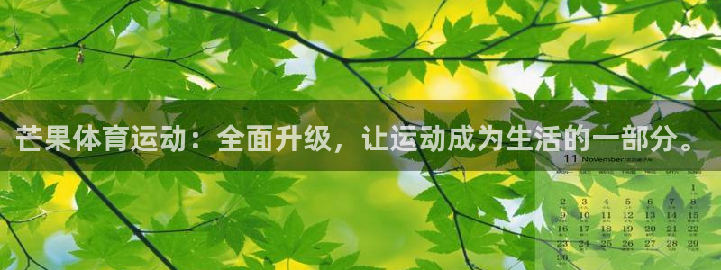 bbin视讯下：芒果体育运动：全面升级，让运动成为生活的一部分。