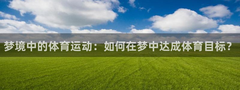 bbin视讯下：梦境中的体育运动：如何在梦中达成体育目标？