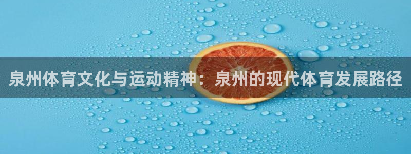 bbin视讯：泉州体育文化与运动精神：泉州的现代体育发展路径