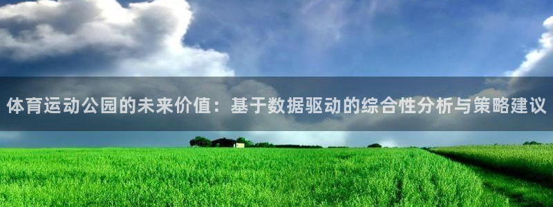 bbin视讯游戏平台：体育运动公园的未来价值：基于数据驱动的综合性分析与策略建议