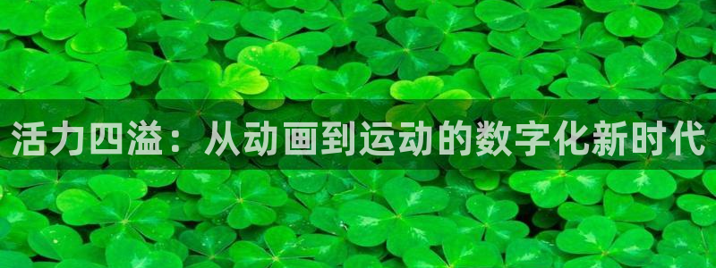 bbin视讯下：活力四溢：从动画到运动的数字化新时代