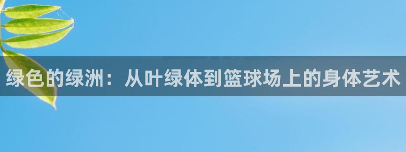 bbin视讯：绿色的绿洲：从叶绿体到篮球场上的身体艺术