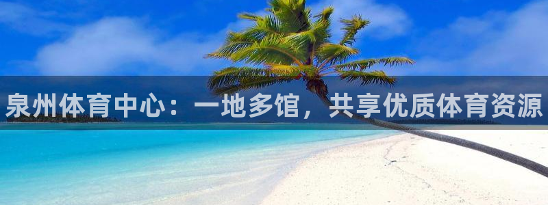 bbin视讯：泉州体育中心：一地多馆，共享优质体育资源