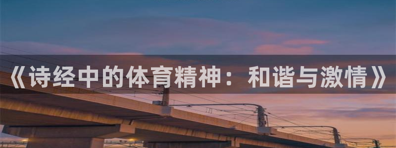 bbin视讯：《诗经中的体育精神：和谐与激情》
