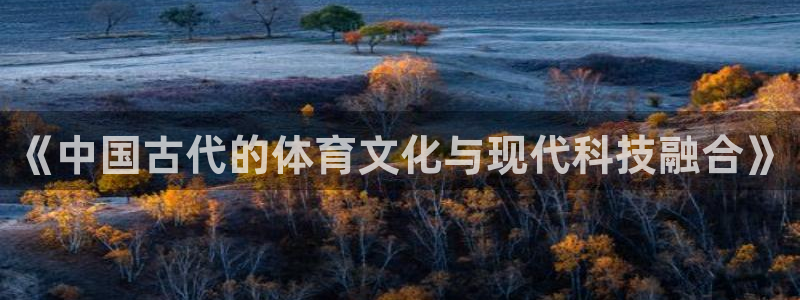 bbin视讯游戏平台：《中国古代的体育文化与现代科技融合》